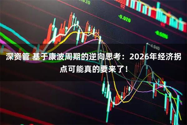 深资管 基于康波周期的逆向思考：2026年经济拐点可能真的要来了！