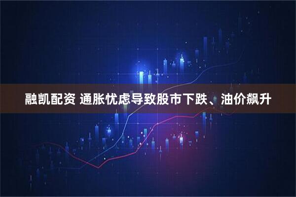 融凯配资 通胀忧虑导致股市下跌、油价飙升