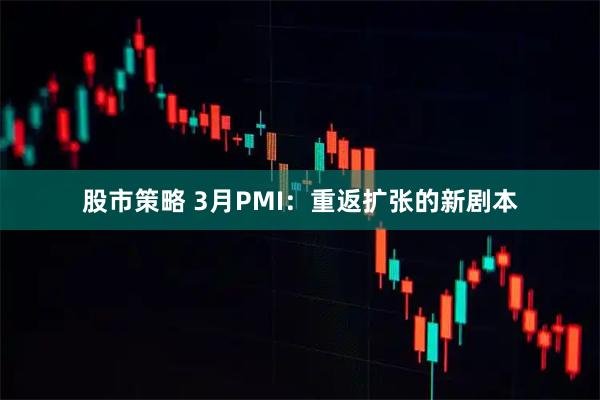 股市策略 3月PMI：重返扩张的新剧本