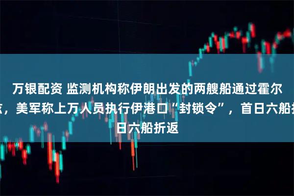 万银配资 监测机构称伊朗出发的两艘船通过霍尔木兹，美军称上万人员执行伊港口“封锁令”，首日六船折返