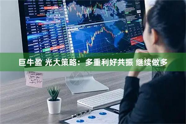 巨牛盈 光大策略：多重利好共振 继续做多