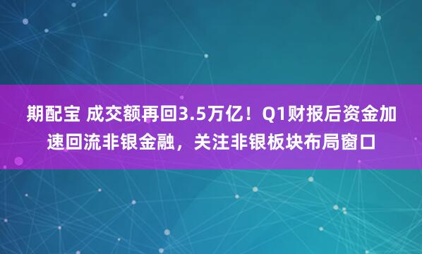期配宝 成交额再回3.5万亿！Q1财报后资金加速回流非银金融，关注非银板块布局窗口