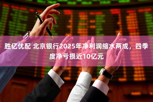 胜亿优配 北京银行2025年净利润缩水两成，四季度净亏损近10亿元