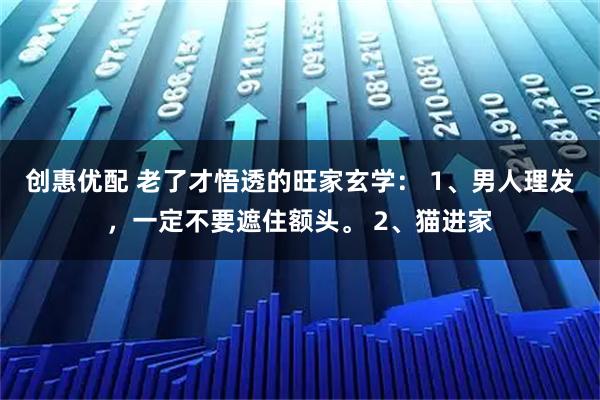 创惠优配 老了才悟透的旺家玄学： 1、男人理发，一定不要遮住额头。 2、猫进家