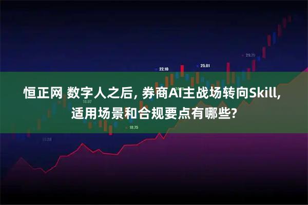 恒正网 数字人之后, 券商AI主战场转向Skill, 适用场景和合规要点有哪些?